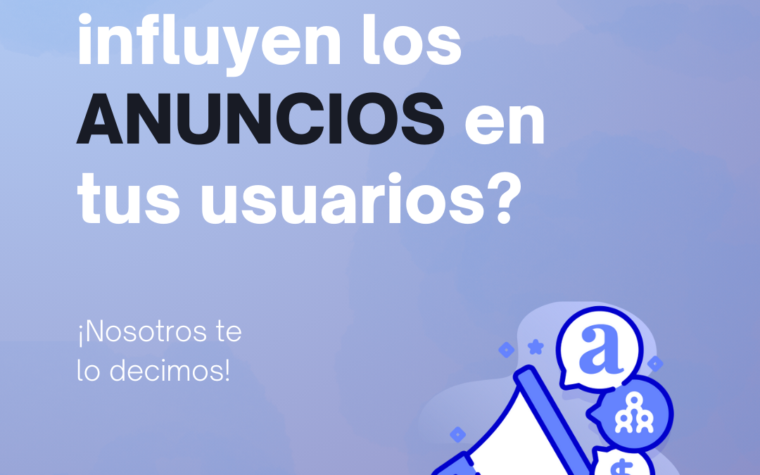 ¿Sabes cómo influyen los anuncios en tus usuarios?