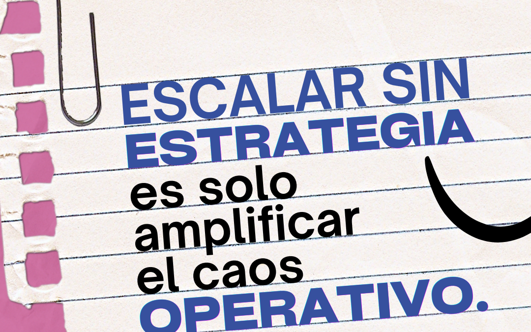 Escalar sin estrategia: el error que hace perder tiempo, dinero y oportunidades a las empresas