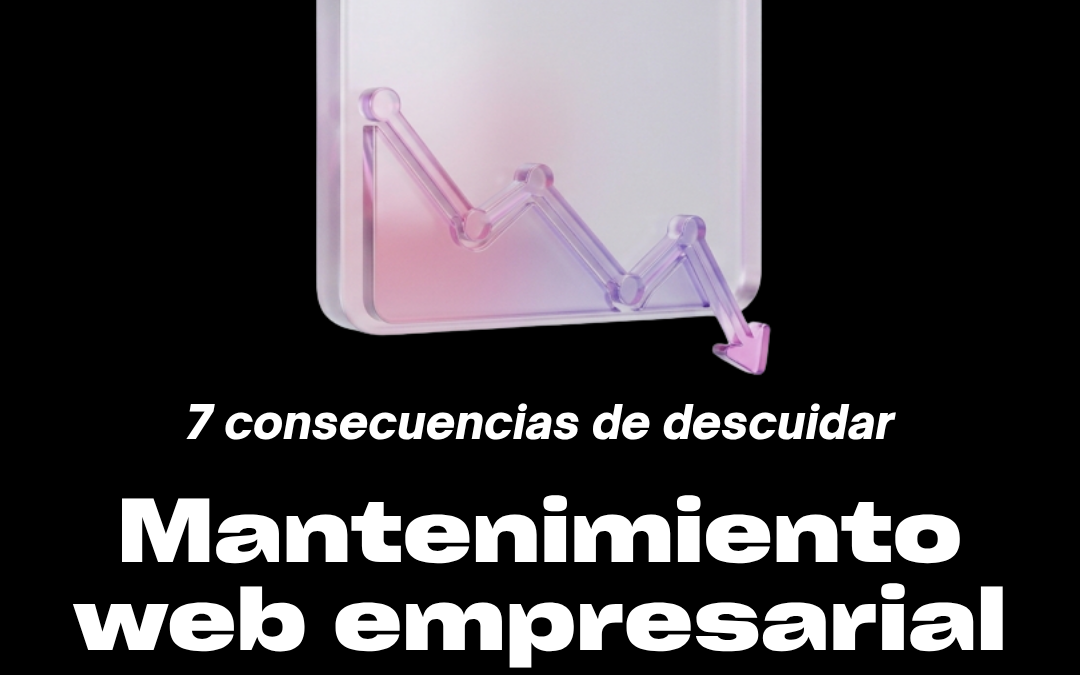 Mantenimiento web empresarial: 7 consecuencias impactantes de descuidar tu sitio